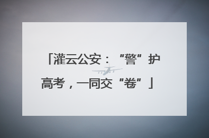 灌云公安：“警”护高考，一同交“卷”