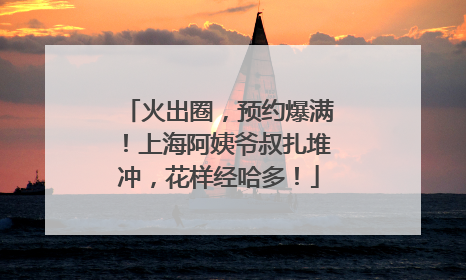 火出圈，预约爆满！上海阿姨爷叔扎堆冲，花样经哈多！
