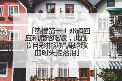 热搜第一！邓超回应和鹿晗吃饭，此前节目彩排演唱鹿晗歌曲时失控落泪