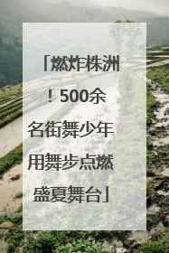 燃炸株洲！500余名街舞少年用舞步点燃盛夏舞台