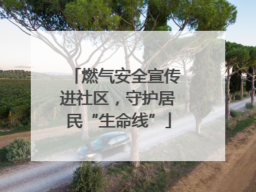 燃气安全宣传进社区，守护居民“生命线”