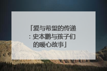 爱与希望的传递：史本鹏与孩子们的暖心故事