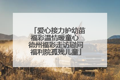 爱心接力护幼苗福彩温情暖童心 德州福彩走访慰问福利院孤残儿童