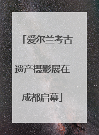爱尔兰考古遗产摄影展在成都启幕