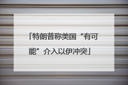 特朗普称美国“有可能”介入以伊冲突