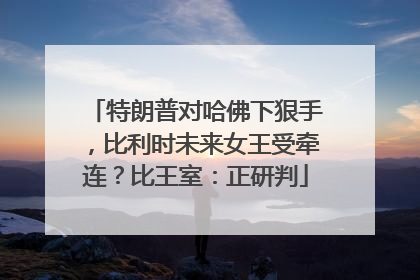 特朗普对哈佛下狠手，比利时未来女王受牵连？比王室：正研判