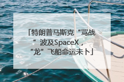特朗普马斯克“骂战”波及SpaceX，“龙”飞船命运未卜