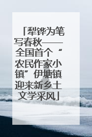 犁铧为笔写春秋——全国首个“农民作家小镇”伊塘镇迎来新乡土文学采风