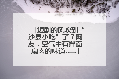 短剧的风吹到“沙县小吃”了？网友：空气中有拌面扁肉的味道……
