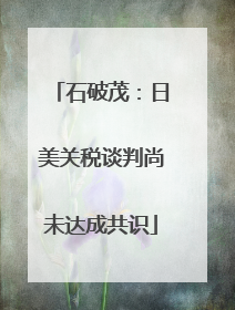 石破茂：日美关税谈判尚未达成共识