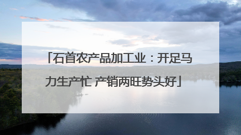 石首农产品加工业：开足马力生产忙 产销两旺势头好