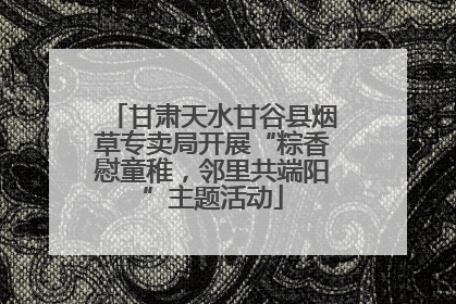 甘肃天水甘谷县烟草专卖局开展“粽香慰童稚，邻里共端阳”主题活动
