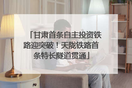 甘肃首条自主投资铁路迎突破！天陇铁路首条特长隧道贯通