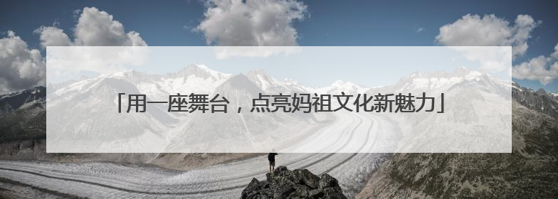 用一座舞台，点亮妈祖文化新魅力