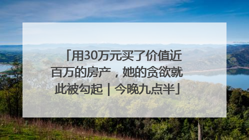 用30万元买了价值近百万的房产，她的贪欲就此被勾起｜今晚九点半