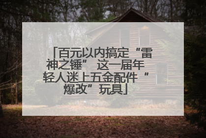 百元以内搞定“雷神之锤” 这一届年轻人迷上五金配件“爆改”玩具