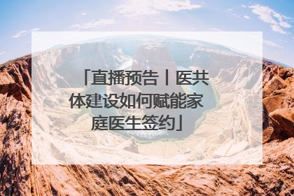 直播预告丨医共体建设如何赋能家庭医生签约