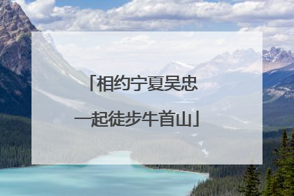 相约宁夏吴忠 一起徒步牛首山