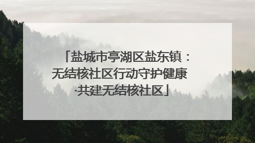 盐城市亭湖区盐东镇：无结核社区行动守护健康 ·共建无结核社区