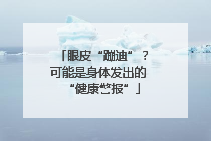 眼皮“蹦迪”？可能是身体发出的“健康警报”