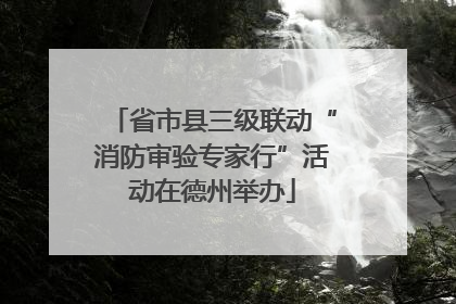 省市县三级联动“消防审验专家行”活动在德州举办