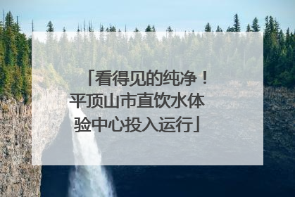 看得见的纯净！平顶山市直饮水体验中心投入运行