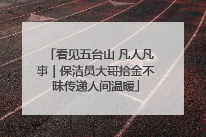 看见五台山 凡人凡事｜保洁员大哥拾金不昧传递人间温暖