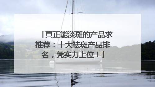 真正能淡斑的产品求推荐：十大祛斑产品排名，凭实力上位！