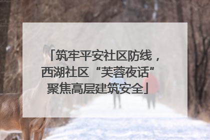 筑牢平安社区防线，西湖社区“芙蓉夜话”聚焦高层建筑安全