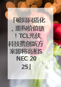 破局同质化，重构价值链！TCL光伏科技携创新方案即将亮相SNEC 2025