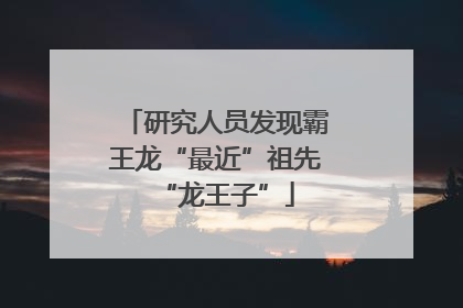 研究人员发现霸王龙“最近”祖先“龙王子”