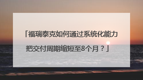 福瑞泰克如何通过系统化能力把交付周期缩短至8个月？