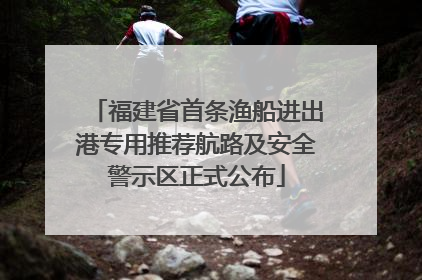 福建省首条渔船进出港专用推荐航路及安全警示区正式公布