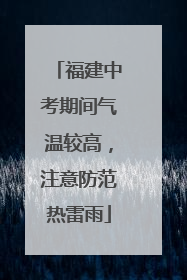 福建中考期间气温较高，注意防范热雷雨
