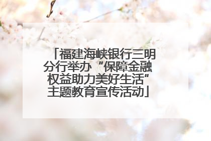 福建海峡银行三明分行举办“保障金融权益助力美好生活”主题教育宣传活动
