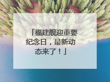 福建舰迎重要纪念日，最新动态来了！