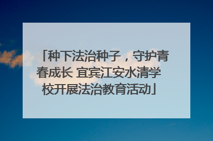种下法治种子，守护青春成长 宜宾江安水清学校开展法治教育活动