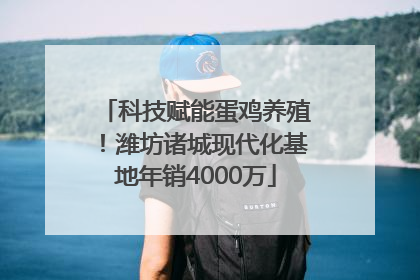 科技赋能蛋鸡养殖！潍坊诸城现代化基地年销4000万