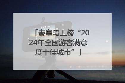 秦皇岛上榜“2024年全国游客满意度十佳城市”