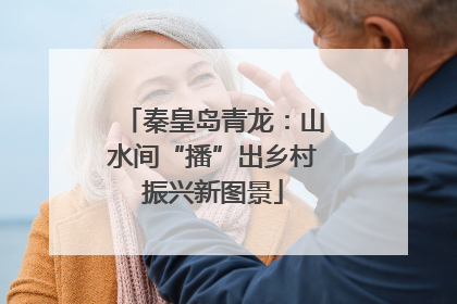 秦皇岛青龙：山水间“播”出乡村振兴新图景