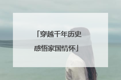 穿越千年历史 感悟家国情怀