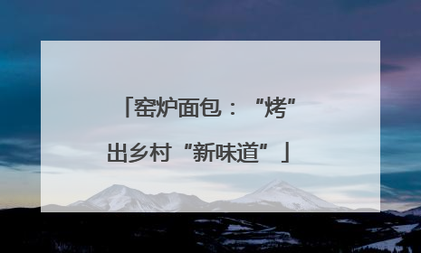 窑炉面包：“烤”出乡村“新味道”