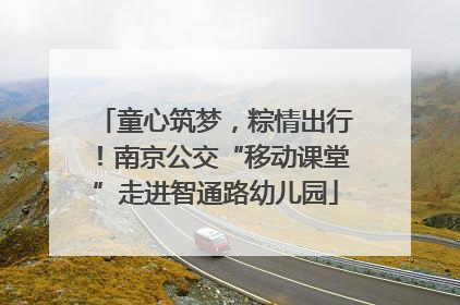 童心筑梦，粽情出行！南京公交“移动课堂”走进智通路幼儿园