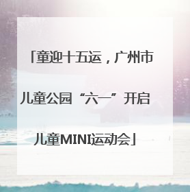 童迎十五运，广州市儿童公园“六一”开启儿童MINI运动会