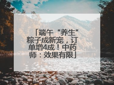 端午“养生”粽子成新宠，订单增4成！中药师：效果有限