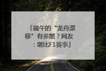 端午的“龙舟漂移”有多燃？网友：堪比F1赛事