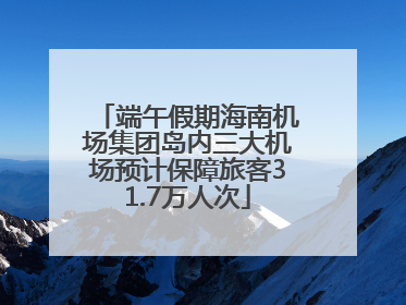 端午假期海南机场集团岛内三大机场预计保障旅客31.7万人次