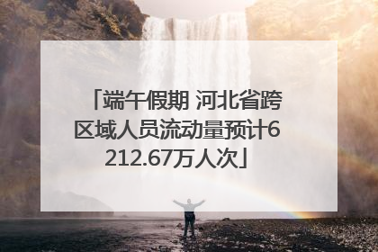 端午假期 河北省跨区域人员流动量预计6212.67万人次