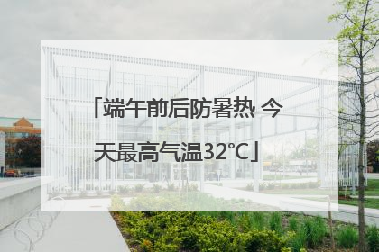 端午前后防暑热 今天最高气温32℃