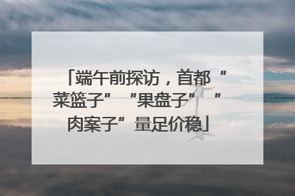 端午前探访，首都“菜篮子”“果盘子”“肉案子”量足价稳